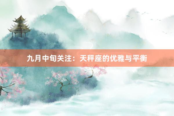 九月中旬关注：天秤座的优雅与平衡