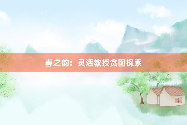 春之韵：灵活教授贪图探索