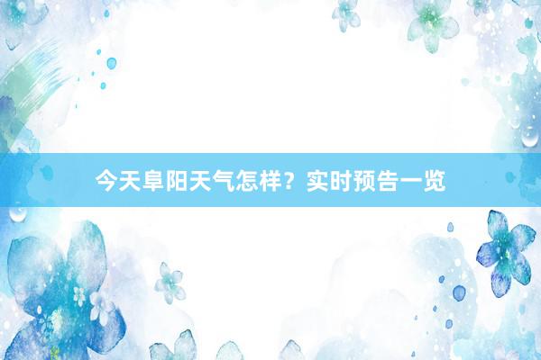 今天阜阳天气怎样？实时预告一览